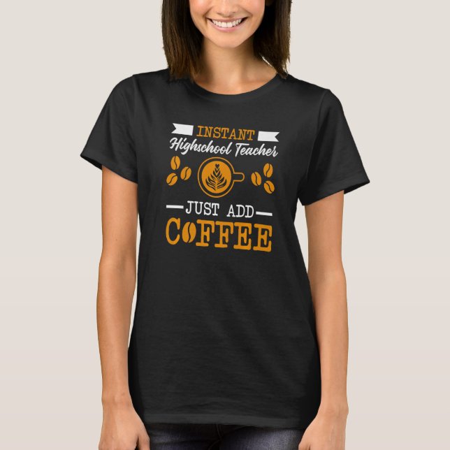 Novelty Instant High School Teacher , just add Cof T-Shirt (Front)