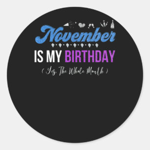 November Is My Birthday The Whole Month November Classic Round Sticker