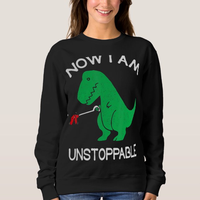 Now I Am Unstoppable Funny T Rex Sweatshirt (Front)
