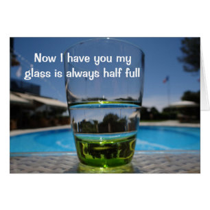 Now I have you my glass is always half full card