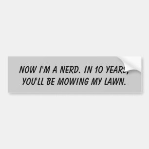 Now I'm a nerd. In 10 years, you'll be mowing m... Bumper Sticker