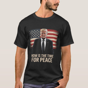 Now Is The Time For Peace - Trump  T-Shirt
