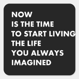 Now is the time to start living the life you alway square sticker