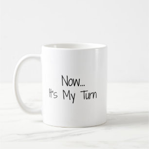 "Now... It's My Turn" Phrase Coffee Mug