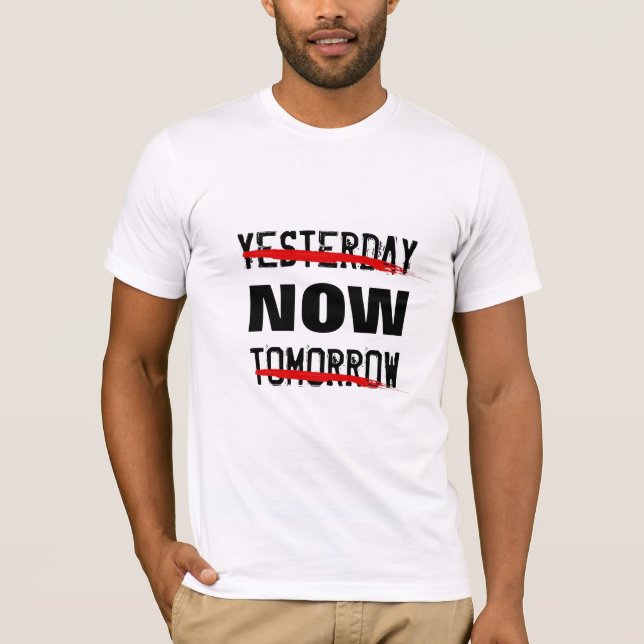 Now Not Yesterday Tomorrow Funny Motivational Tee (Front)