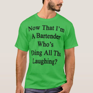 Now That Ix27m A Bartender Whox27s Doing All The L T-Shirt