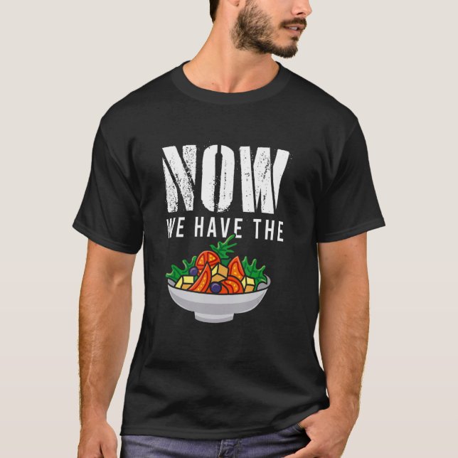 Now We Have The Salad Fresh Vegetable Food Salad T-Shirt (Front)