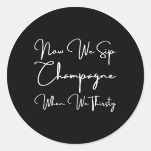 Now We Sip Champagne When We Thirsty Classic Round Sticker