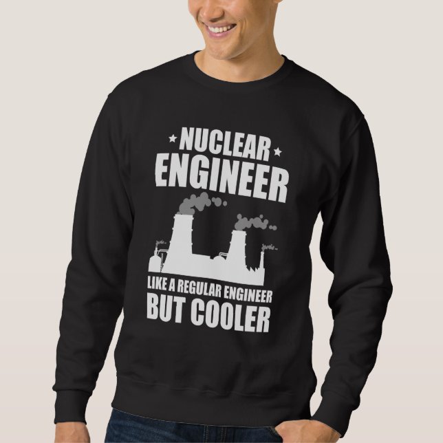 Nuclear Engineer Like A Regluar Engineer Sweatshirt (Front)