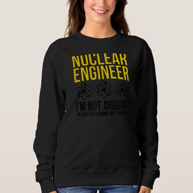 Nuclear Engineer Why I'm Right Nuclear Engineering Sweatshirt (Front)