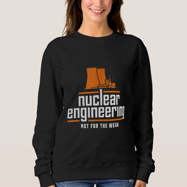 Nuclear Engineering Not For The Weak Engineer Appa Sweatshirt (Front)