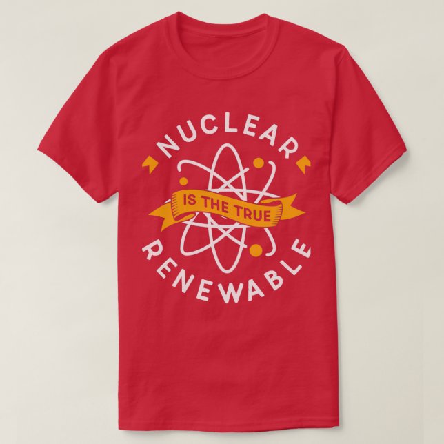 Nuclear Is The True Renewable Power Energy Atomic T-Shirt (Design Front)