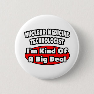 Nuclear Medicine Technologist .. Big Deal 6 Cm Round Badge