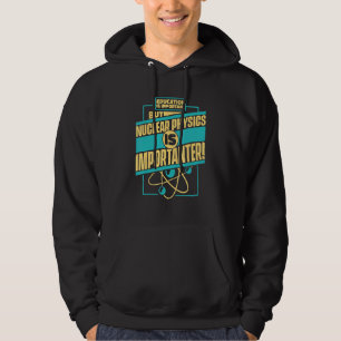 Nuclear Physics Is Importanter Scientists Nuclear Hoodie