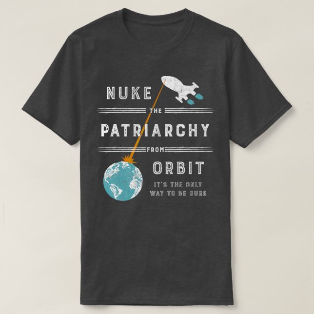 Nuke the Patriarchy From Orbit  T-Shirt (Design Front)