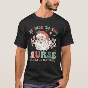Nurse Christmas Be Nice To The Nurse Santa Is Watc T-Shirt