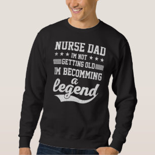 Nurse Dad I'm Not Getting Old I'm Becomming A Lege Sweatshirt