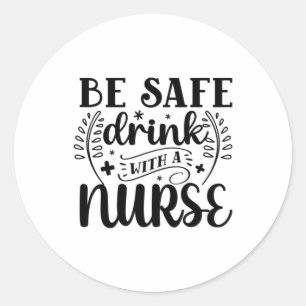 Nurse Gift Be Safe Drink With A Nurse Classic Round Sticker