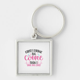 Nurse Gift First I Drink The Coffee Key Ring