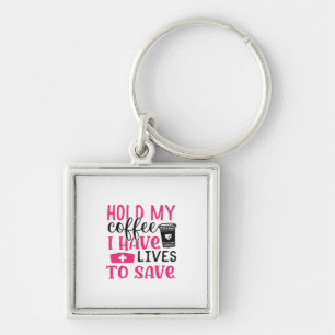 Nurse Gift Hold My Cofee I Have Lives Key Ring