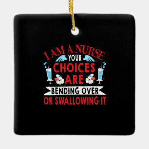 Nurse Gift I Am A Nurse Your Choices Ceramic Ornament