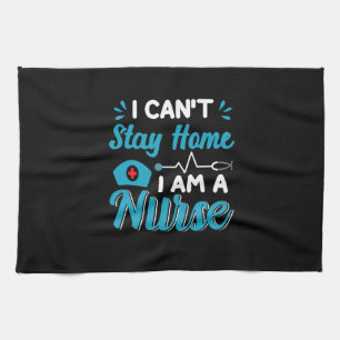 Nurse Gift I Can't Stay Home Tea Towel