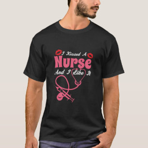 Nurse Gift I Kissed A Nurse And I Like It T-Shirt