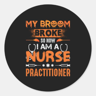 Nurse Gift My Broom Broke So Now I Am A Nurse Classic Round Sticker