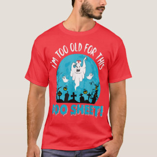 Nurse I'm To Old For This BooSheet Ghost Happy Hal T-Shirt