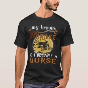 Nurse Life Merch My Broom Broke So I Became A Nurs T-Shirt
