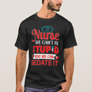 Nurse Life merch Nurses We Cant Fix Stupid T-Shirt