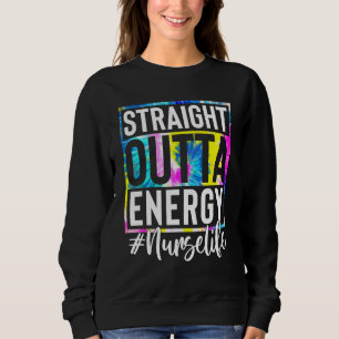Nurse Life Straight Outta Energy Tie Dye Sweatshirt
