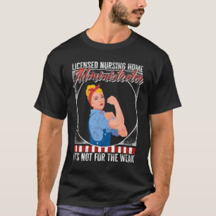 Nurse Nursing Home Administrator It'S Not For The T-Shirt