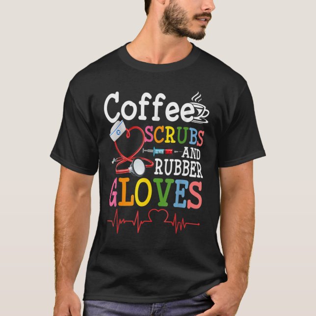 Nurse Quote Coffee Scrubs And Rubber Gloves Heartb T-Shirt (Front)