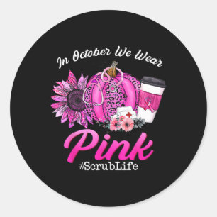 Nurse Scrub Life In October We Wear Pink Breast Ca Classic Round Sticker