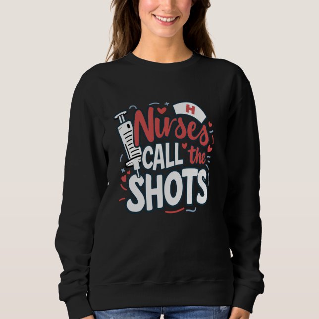 Nurses Call The Shots Fun Humour Quote Sweatshirt (Front)
