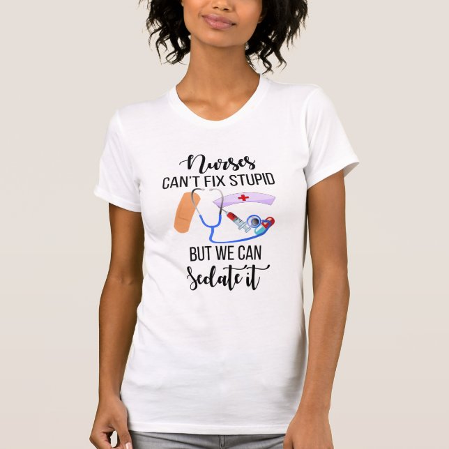 Nurses Can't Fix Stupid But We Can Sedate It T-Shirt (Front)