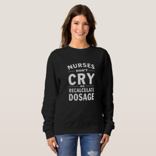 Nurses Don’t Cry, We Recalculate Dosage Sweatshirt