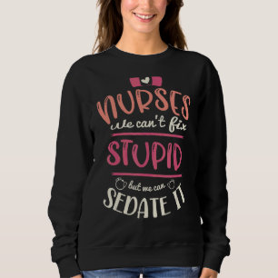 Nurses We Can't Fix Stupid But We Can Sedate It Rn Sweatshirt