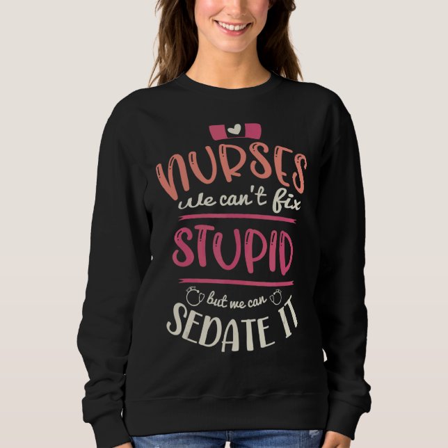 Nurses We Can't Fix Stupid But We Can Sedate It Rn Sweatshirt (Front)