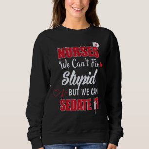 Nurses We Can't Fix Stupid But We Can Sedate It St Sweatshirt