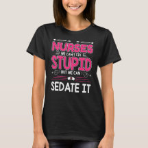 Nurses We Can't Fix Stupid but We Can Sedate It