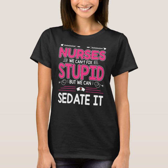 Nurses We Can't Fix Stupid but We Can Sedate It T-Shirt (Front)
