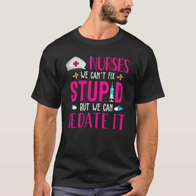 Nurses We Can't Fix Stupid But We Can Sedate It   T-Shirt (Front)