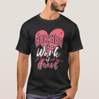 Nursing Is A Work Of Heart - Love Heart Nurse T-Shirt