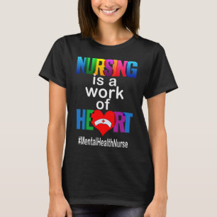 Nursing Is A Work Of Heart Mental Health Nurse  T-Shirt