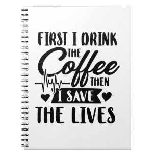 Nursing Life First Drink Coffee Then Save Lives Notebook