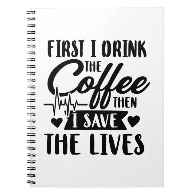 Nursing Life | First Drink Coffee Then Save Lives Notebook (Front)