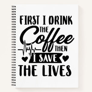 Nursing Life First Drink Coffee Then Save Lives Notebook