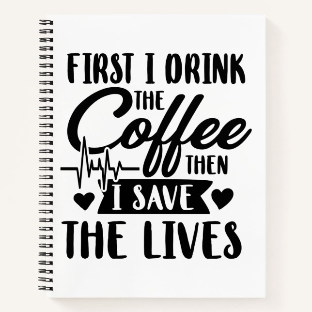 Nursing Life | First Drink Coffee Then Save Lives Notebook (Front)